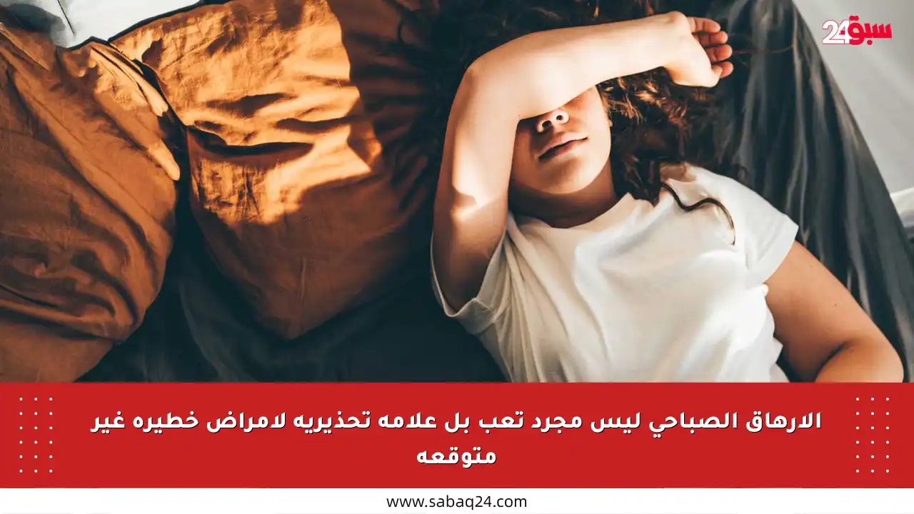 الإرهاق الصباحي ليس مجرد تعب بل علامة تحذيرية لأمراض خطيرة غير متوقعة